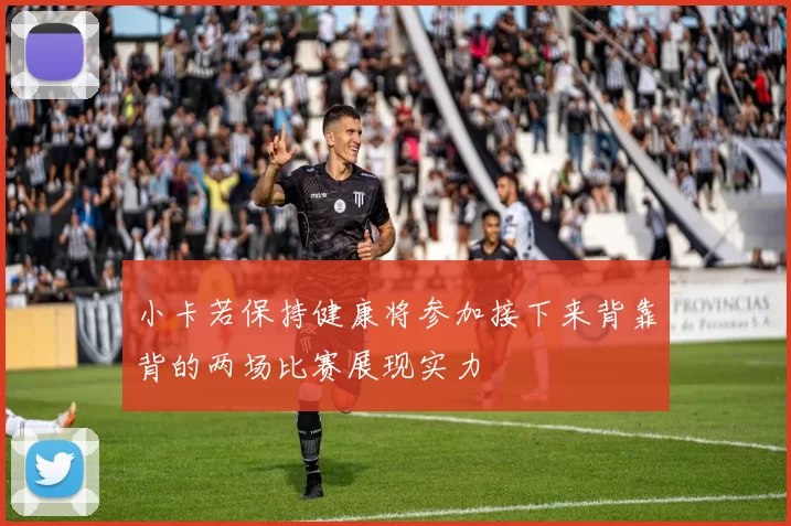 小卡若保持健康将参加接下来背靠背的两场比赛展现实力