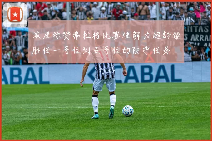 浓眉称赞弗拉格比赛理解力超龄能胜任一号位到五号位的防守任务