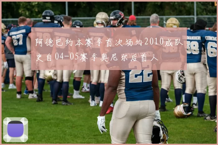 阿德巴约本赛季首次场均2010成队史自04-05赛季奥尼尔后首人
