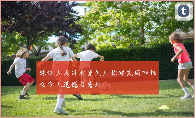 媒体人点评北京失利称错失前四机会令人遗憾与意外