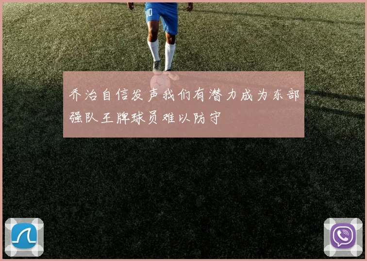 乔治自信发声我们有潜力成为东部强队王牌球员难以防守