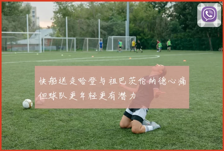 快船送走哈登与祖巴茨伦纳德心痛但球队更年轻更有潜力