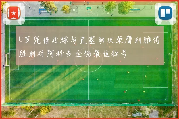 C罗凭借进球与直塞助攻荣膺利雅得胜利对阿科多全场最佳称号