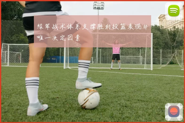 绿军战术体系支撑胜利投篮表现非唯一决定因素