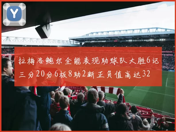 拉梅洛鲍尔全能表现助球队大胜6记三分20分6板8助2断正负值高达32