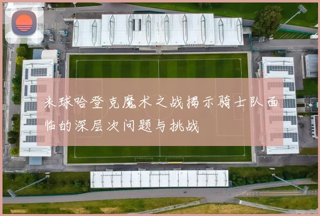 米球哈登克魔术之战揭示骑士队面临的深层次问题与挑战