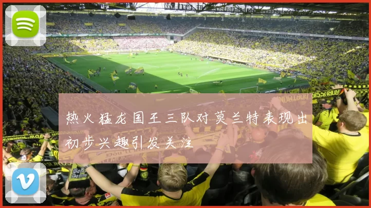 热火猛龙国王三队对莫兰特表现出初步兴趣引发关注