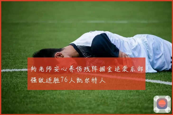 约老师安心养伤残阵掘金逆袭东部强敌连胜76人凯尔特人