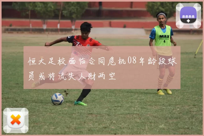 恒大足校面临合同危机08年龄段球员或将流失人财两空