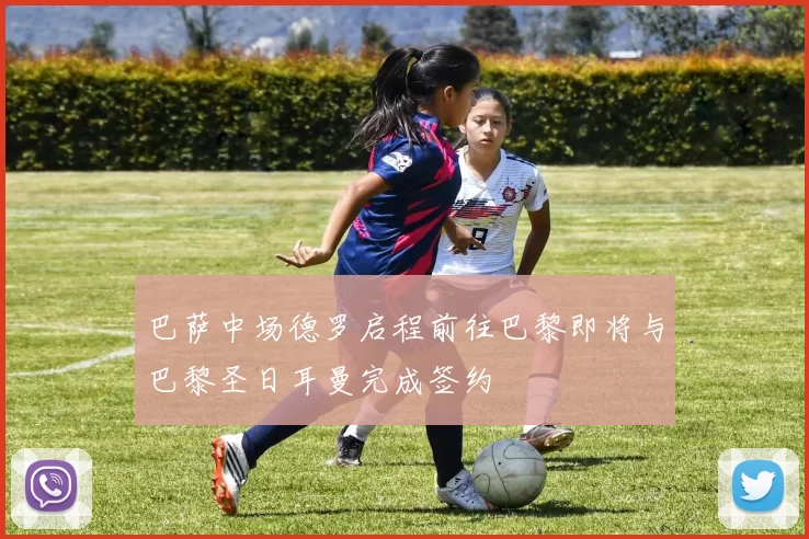 巴萨中场德罗启程前往巴黎即将与巴黎圣日耳曼完成签约