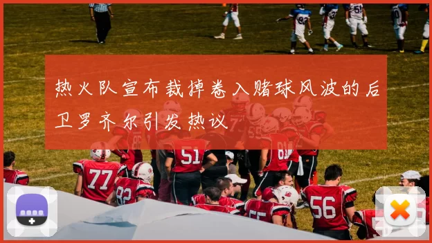 热火队宣布裁掉卷入赌球风波的后卫罗齐尔引发热议