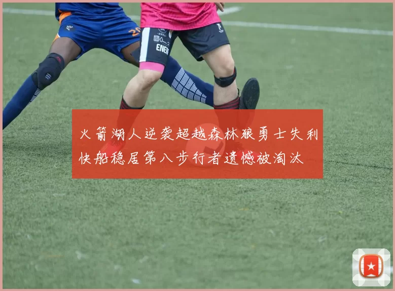火箭湖人逆袭超越森林狼勇士失利快船稳居第八步行者遗憾被淘汰