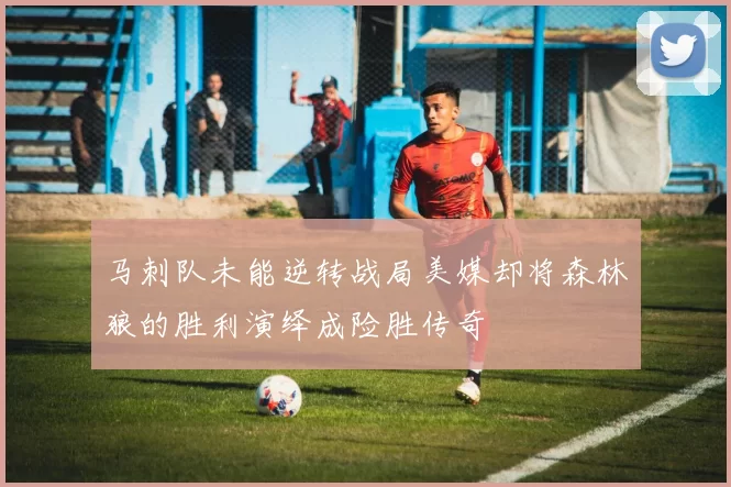 马刺队未能逆转战局美媒却将森林狼的胜利演绎成险胜传奇